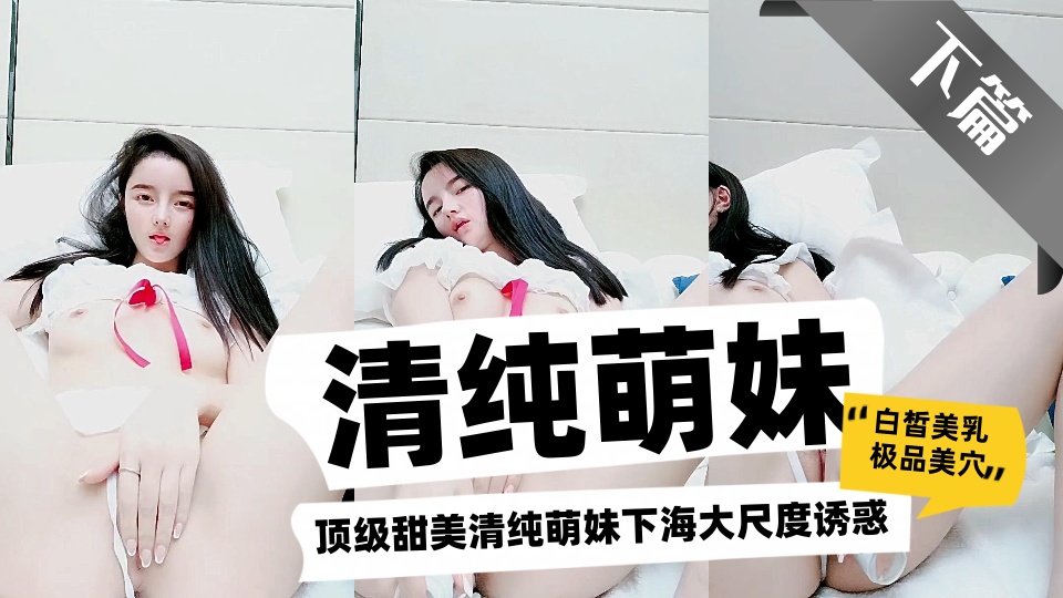 顶级甜美清纯萌妹下海大尺度诱惑【下篇】，白皙美乳极品美穴，拨开丁字裤振动棒抽插，翘起屁股扭动道具爆菊花